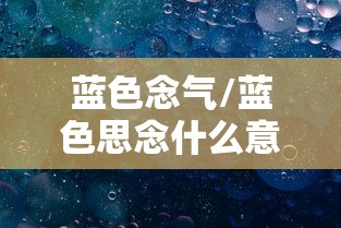 蓝色念气/蓝色思念什么意思 蓝色念气/蓝色思念什么意思