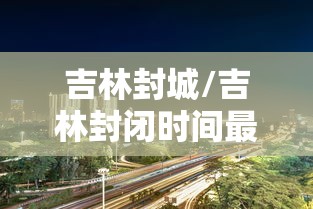 吉林封城/吉林封闭时间最新公告