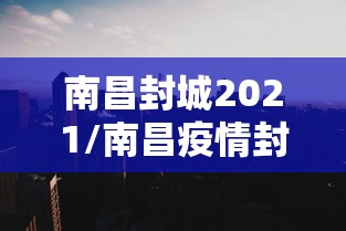 南昌封城2021/南昌疫情封城时间 南昌封城2021/南昌疫情封城时间