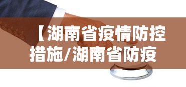 【湖南省疫情防控措施/湖南省防疫疾控中心】 【湖南省疫情防控措施/湖南省防疫疾控中心】