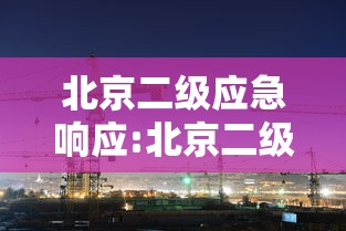 北京二级应急响应:北京二级应急响应人员名单