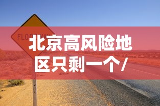 北京高风险地区只剩一个/北京高风险地区查询地图 北京高风险地区只剩一个/北京高风险地区查询地图