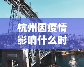 杭州因疫情影响什么时候封城(2022杭州疫情几号开始的) 杭州因疫情影响什么时候封城(2022杭州疫情几号开始的)