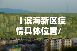 【滨海新区疫情具体位置/滨海新区现实状况】 【滨海新区疫情具体位置/滨海新区现实状况】