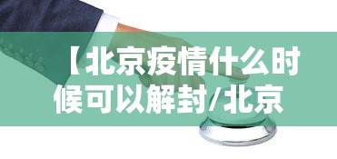 【北京疫情什么时候可以解封/北京疫情什么时候解除小区封闭】