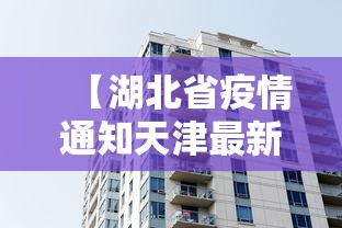 【湖北省疫情通知天津最新消息/湖北省疫情实时动态】 【湖北省疫情通知天津最新消息/湖北省疫情实时动态】