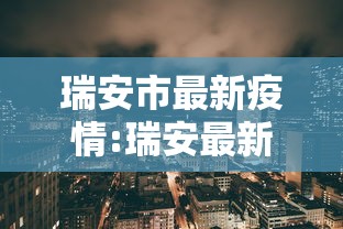 瑞安市最新疫情:瑞安最新消息今天 瑞安市最新疫情:瑞安最新消息今天