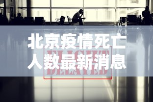 北京疫情死亡人数最新消息/北京疫情最新消息2025年