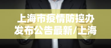 上海市疫情防控办发布公告最新/上海市防疫官网 上海市疫情防控办发布公告最新/上海市防疫官网