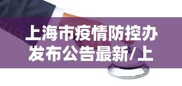 上海市疫情防控办发布公告最新/上海市防疫官网 上海市疫情防控办发布公告最新/上海市防疫官网
