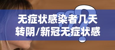 无症状感染者几天转阴/新冠无症状感染者几天转阴