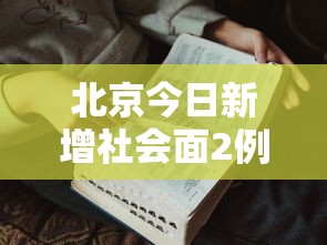 北京今日新增社会面2例/北京昨增本土197174例 北京今日新增社会面2例/北京昨增本土197174例