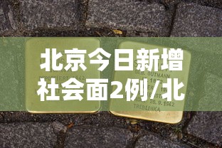 北京今日新增社会面2例/北京昨增本土197174例 北京今日新增社会面2例/北京昨增本土197174例