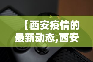 【西安疫情的最新动态,西安此轮疫情报告本土确诊255例】 【西安疫情的最新动态,西安此轮疫情报告本土确诊255例】