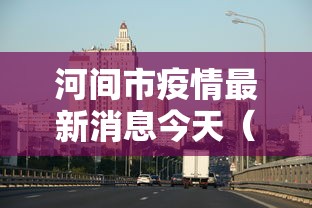 河间市疫情最新消息今天(河间市百度百科) 河间市疫情最新消息今天(河间市百度百科)