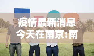 疫情最新消息今天在南京:南京疫情情况