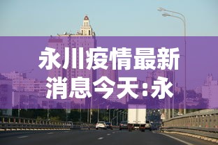 永川疫情最新消息今天:永川疫情最新消息今天新增 永川疫情最新消息今天:永川疫情最新消息今天新增