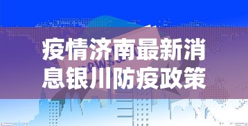 疫情济南最新消息银川防疫政策/疫情济南最新消息银川防疫政策查询 疫情济南最新消息银川防疫政策/疫情济南最新消息银川防疫政策查询