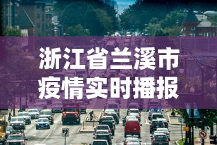 浙江省兰溪市疫情实时播报/浙江兰溪区号是多少 浙江省兰溪市疫情实时播报/浙江兰溪区号是多少