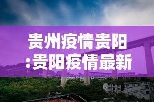 贵州疫情贵阳:贵阳疫情最新情况 贵州疫情贵阳:贵阳疫情最新情况