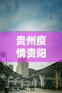 贵州疫情贵阳:贵阳疫情最新情况 贵州疫情贵阳:贵阳疫情最新情况