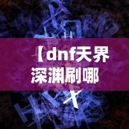 【dnf天界深渊刷哪好/DNF手游天界深渊】