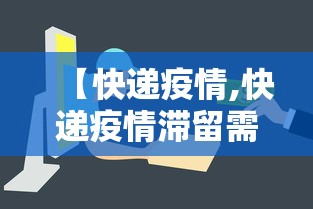 【快递疫情,快递疫情滞留需要多久】 【快递疫情,快递疫情滞留需要多久】