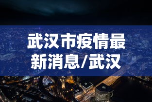 武汉市疫情最新消息/武汉市肺炎最新官方报道 武汉市疫情最新消息/武汉市肺炎最新官方报道