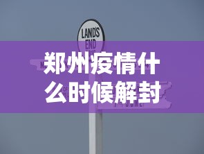 郑州疫情什么时候解封（郑州疫情什么时候结束的）