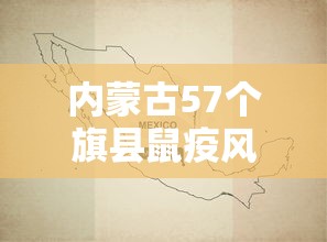 内蒙古57个旗县鼠疫风险地图/内蒙古鼠疫症状
