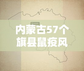 内蒙古57个旗县鼠疫风险地图/内蒙古鼠疫症状
