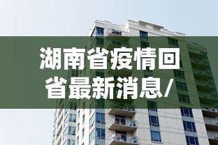 湖南省疫情回省最新消息/湖南省疫情回省最新消息今天 湖南省疫情回省最新消息/湖南省疫情回省最新消息今天