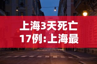 上海3天死亡17例:上海最新死人新闻 上海3天死亡17例:上海最新死人新闻