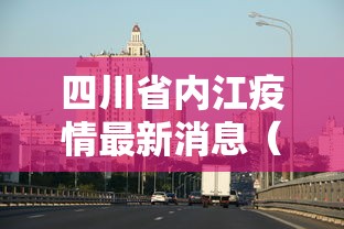 四川省内江疫情最新消息(四川内江最新消息新闻) 四川省内江疫情最新消息(四川内江最新消息新闻)