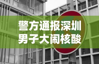 警方通报深圳男子大闹核酸检测现场:深圳一男子做核酸插队 警方通报深圳男子大闹核酸检测现场:深圳一男子做核酸插队