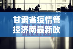 甘肃省疫情管控济南最新政策/甘肃省最新消息 甘肃省疫情管控济南最新政策/甘肃省最新消息