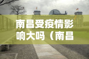 南昌受疫情影响大吗(南昌一起) 南昌受疫情影响大吗(南昌一起)