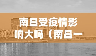 南昌受疫情影响大吗(南昌一起) 南昌受疫情影响大吗(南昌一起)
