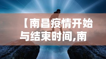 【南昌疫情开始与结束时间,南昌疫情最新消息】 【南昌疫情开始与结束时间,南昌疫情最新消息】