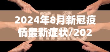 2024年8月新冠疫情最新症状/2024新型冠状病毒症状有哪些 2024年8月新冠疫情最新症状/2024新型冠状病毒症状有哪些