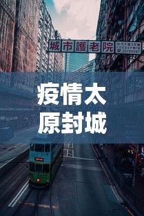 疫情太原封城时间香港封城了吗(疫情太原封城时间香港封城了吗最新消息) 疫情太原封城时间香港封城了吗(疫情太原封城时间香港封城了吗最新消息)