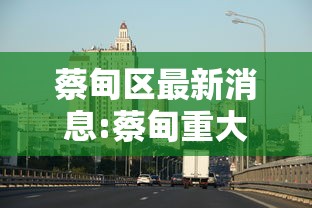 蔡甸区最新消息:蔡甸重大消息 蔡甸区最新消息:蔡甸重大消息