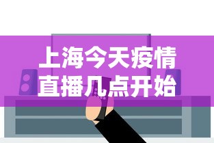 上海今天疫情直播几点开始(上海昨天状况) 上海今天疫情直播几点开始(上海昨天状况)