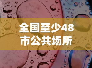 全国至少48市公共场所不再查核酸(全国至少48市公共场所不再查核酸了吗) 全国至少48市公共场所不再查核酸(全国至少48市公共场所不再查核酸了吗)