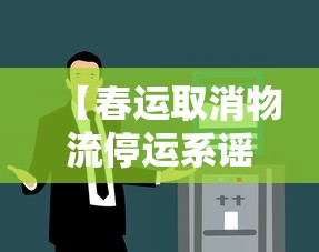 【春运取消物流停运系谣言/春节后物流启运时间】 【春运取消物流停运系谣言/春节后物流启运时间】