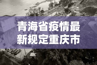 青海省疫情最新规定重庆市封城/青海省疫情最新规定重庆市封城几天 青海省疫情最新规定重庆市封城/青海省疫情最新规定重庆市封城几天