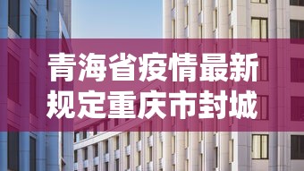 青海省疫情最新规定重庆市封城/青海省疫情最新规定重庆市封城几天 青海省疫情最新规定重庆市封城/青海省疫情最新规定重庆市封城几天