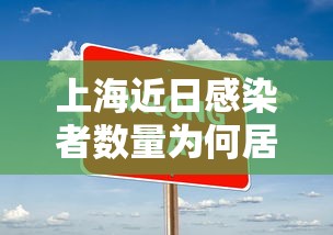 上海近日感染者数量为何居高不下/上海目前已感染 上海近日感染者数量为何居高不下/上海目前已感染