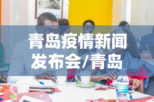 青岛疫情新闻发布会/青岛疫情新闻发布会直播 青岛疫情新闻发布会/青岛疫情新闻发布会直播