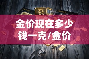 金价现在多少钱一克/金价现在多少钱一克今天 金价现在多少钱一克/金价现在多少钱一克今天